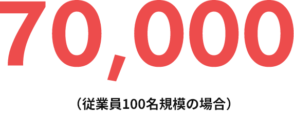 70,000(従業員100名規模の場合)